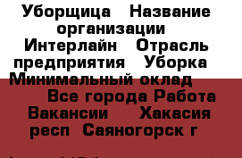 Уборщица › Название организации ­ Интерлайн › Отрасль предприятия ­ Уборка › Минимальный оклад ­ 16 000 - Все города Работа » Вакансии   . Хакасия респ.,Саяногорск г.